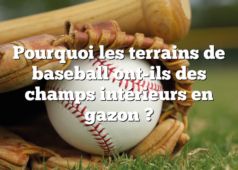 Pourquoi les terrains de baseball ont-ils des champs intérieurs en gazon ?